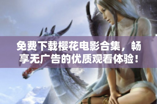 免费下载樱花电影合集，畅享无广告的优质观看体验！