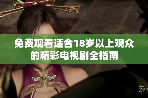 免费观看适合18岁以上观众的精彩电视剧全指南