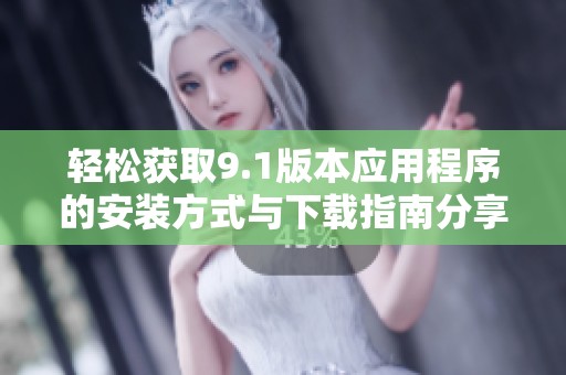 轻松获取9.1版本应用程序的安装方式与下载指南分享