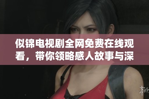 似锦电视剧全网免费在线观看，带你领略感人故事与深情演绎