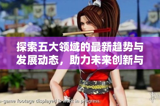 探索五大领域的最新趋势与发展动态，助力未来创新与变革
