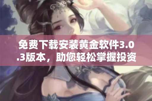 免费下载安装黄金软件3.0.3版本，助您轻松掌握投资理财技巧