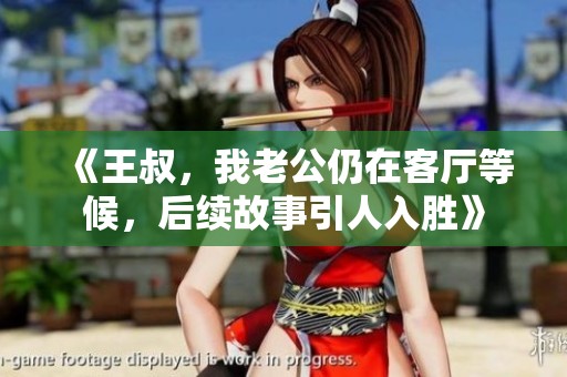 《王叔，我老公仍在客厅等候，后续故事引人入胜》