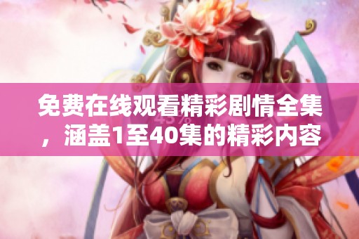 免费在线观看精彩剧情全集，涵盖1至40集的精彩内容尽在此处