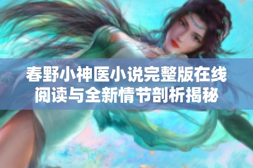 春野小神医小说完整版在线阅读与全新情节剖析揭秘