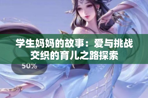 学生妈妈的故事：爱与挑战交织的育儿之路探索