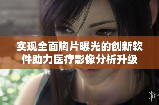 实现全面胸片曝光的创新软件助力医疗影像分析升级