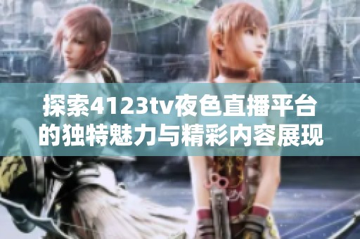 探索4123tv夜色直播平台的独特魅力与精彩内容展现