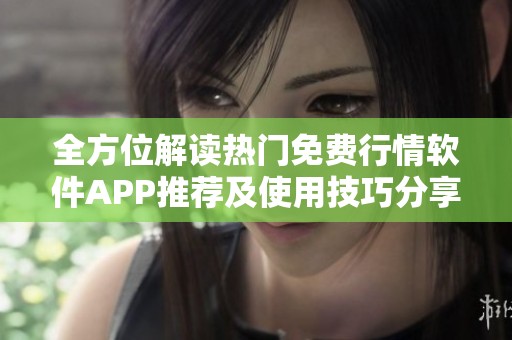 全方位解读热门免费行情软件APP推荐及使用技巧分享