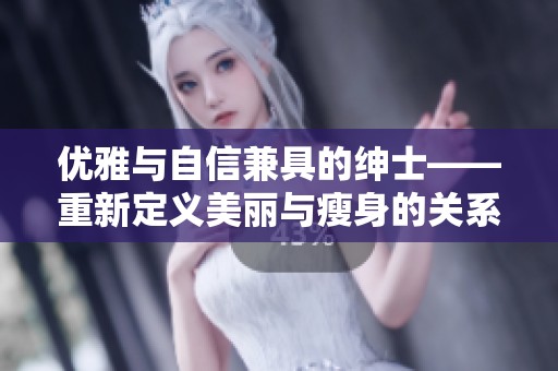 优雅与自信兼具的绅士——重新定义美丽与瘦身的关系