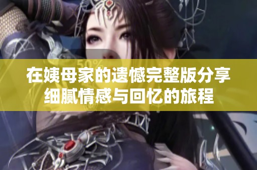 在姨母家的遗憾完整版分享细腻情感与回忆的旅程