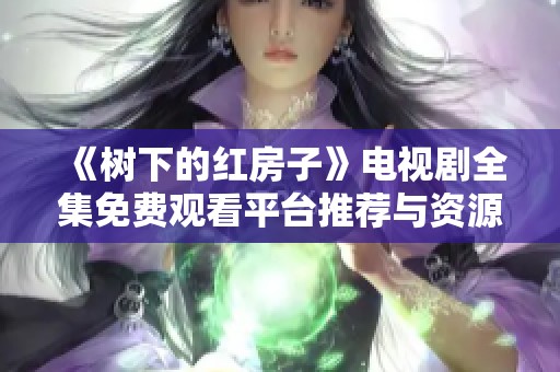 《树下的红房子》电视剧全集免费观看平台推荐与资源分享
