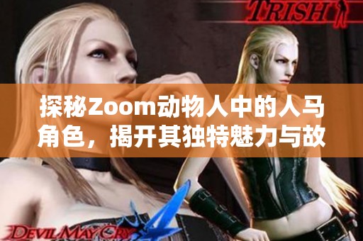 探秘Zoom动物人中的人马角色，揭开其独特魅力与故事背景