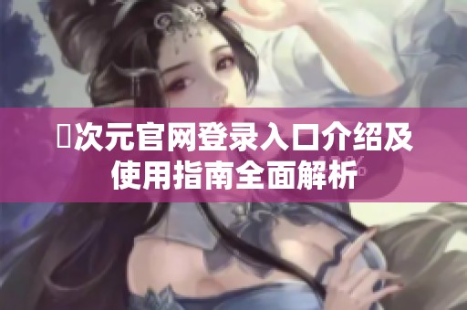 囧次元官网登录入口介绍及使用指南全面解析