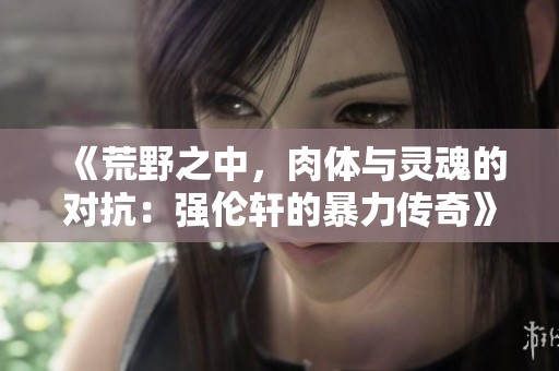 《荒野之中，肉体与灵魂的对抗：强伦轩的暴力传奇》