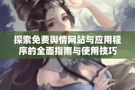 探索免费舆情网站与应用程序的全面指南与使用技巧