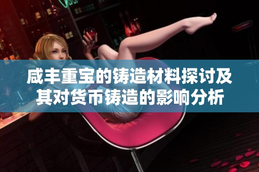 咸丰重宝的铸造材料探讨及其对货币铸造的影响分析
