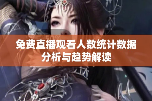 免费直播观看人数统计数据分析与趋势解读