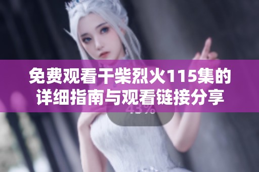 免费观看干柴烈火115集的详细指南与观看链接分享