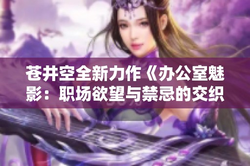 苍井空全新力作《办公室魅影：职场欲望与禁忌的交织》