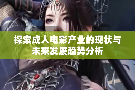 探索成人电影产业的现状与未来发展趋势分析