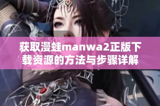 获取漫蛙manwa2正版下载资源的方法与步骤详解