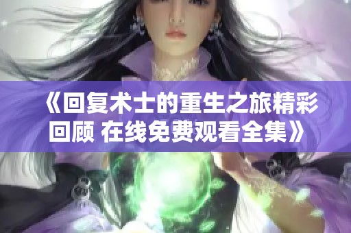 《回复术士的重生之旅精彩回顾 在线免费观看全集》