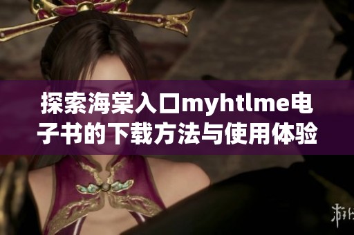 探索海棠入口myhtlme电子书的下载方法与使用体验分享