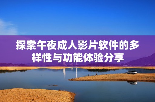 探索午夜成人影片软件的多样性与功能体验分享