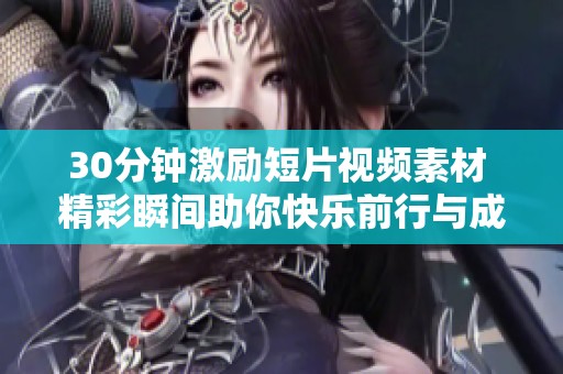 30分钟激励短片视频素材 精彩瞬间助你快乐前行与成长