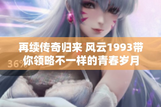 再续传奇归来 风云1993带你领略不一样的青春岁月