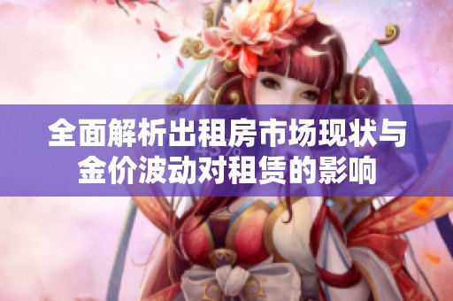全面解析出租房市场现状与金价波动对租赁的影响