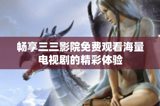畅享三三影院免费观看海量电视剧的精彩体验
