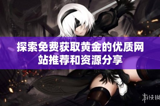 探索免费获取黄金的优质网站推荐和资源分享