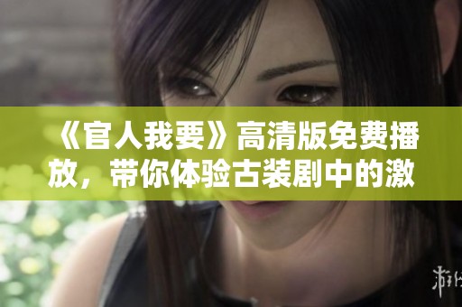 《官人我要》高清版免费播放，带你体验古装剧中的激情与幽默