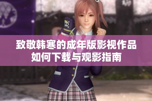 致敬韩寒的成年版影视作品如何下载与观影指南