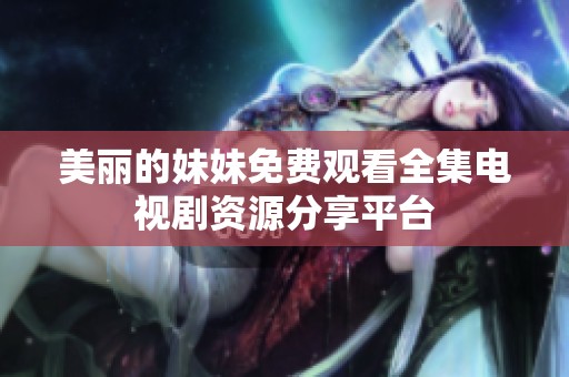 美丽的妹妹免费观看全集电视剧资源分享平台
