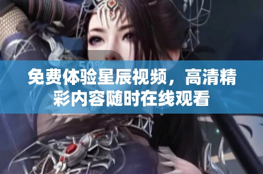 免费体验星辰视频，高清精彩内容随时在线观看