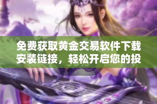 免费获取黄金交易软件下载安装链接，轻松开启您的投资之旅
