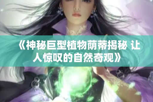 《神秘巨型植物荫蒂揭秘 让人惊叹的自然奇观》