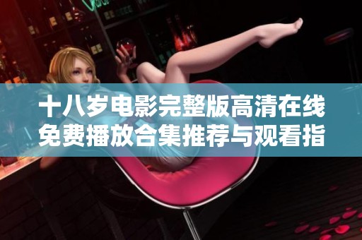 十八岁电影完整版高清在线免费播放合集推荐与观看指南