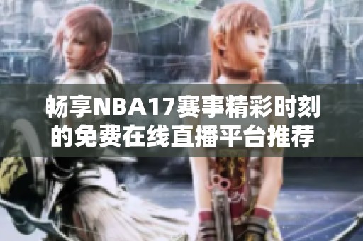 畅享NBA17赛事精彩时刻的免费在线直播平台推荐