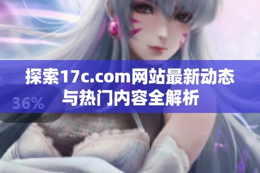探索17c.com网站最新动态与热门内容全解析