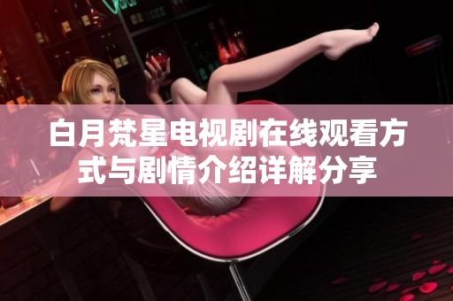 白月梵星电视剧在线观看方式与剧情介绍详解分享