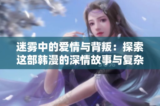 迷雾中的爱情与背叛：探索这部韩漫的深情故事与复杂人物关系
