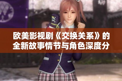 欧美影视剧《交换关系》的全新故事情节与角色深度分析