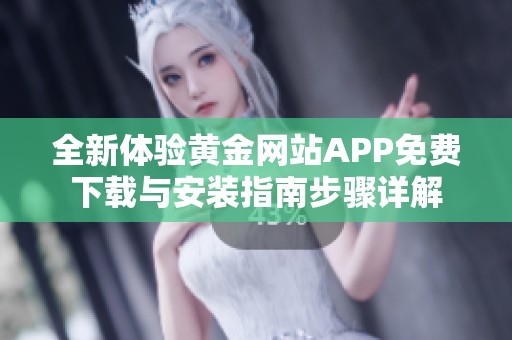 全新体验黄金网站APP免费下载与安装指南步骤详解