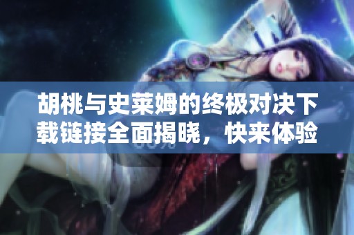 胡桃与史莱姆的终极对决下载链接全面揭晓，快来体验吧