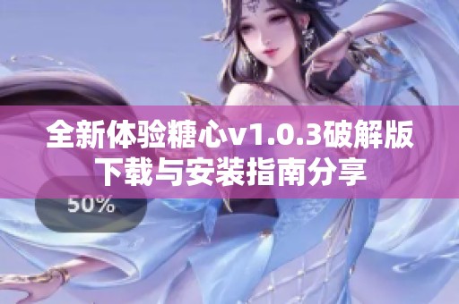 全新体验糖心v1.0.3破解版下载与安装指南分享