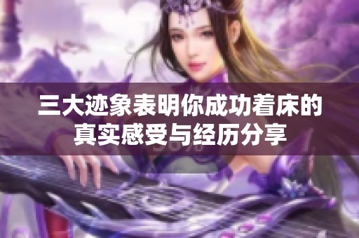 三大迹象表明你成功着床的真实感受与经历分享